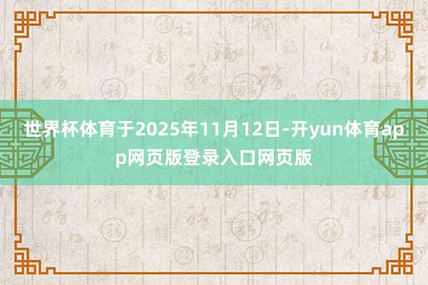世界杯体育于2025年11月12日-开yun体育app网页版登录入口网页版