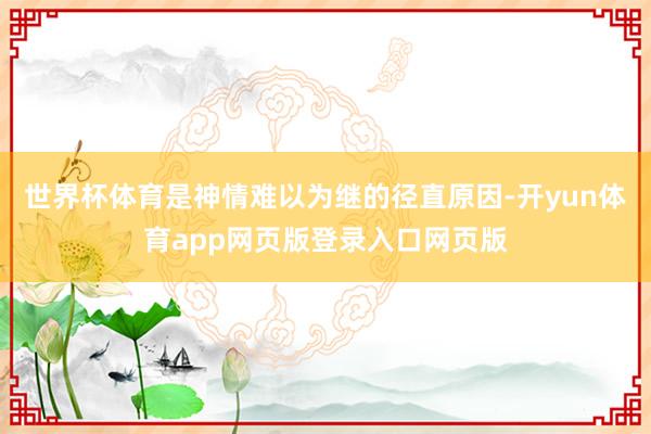 世界杯体育是神情难以为继的径直原因-开yun体育app网页版登录入口网页版