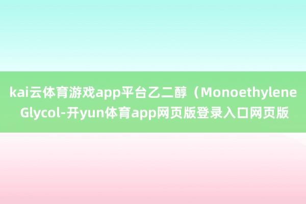 kai云体育游戏app平台乙二醇（Monoethylene Glycol-开yun体育app网页版登录入口网页版