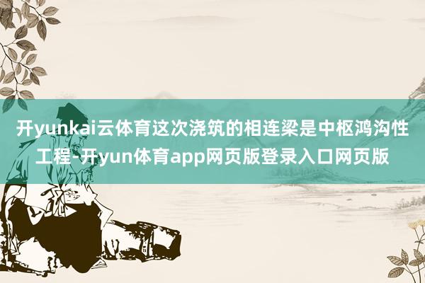 开yunkai云体育这次浇筑的相连梁是中枢鸿沟性工程-开yun体育app网页版登录入口网页版