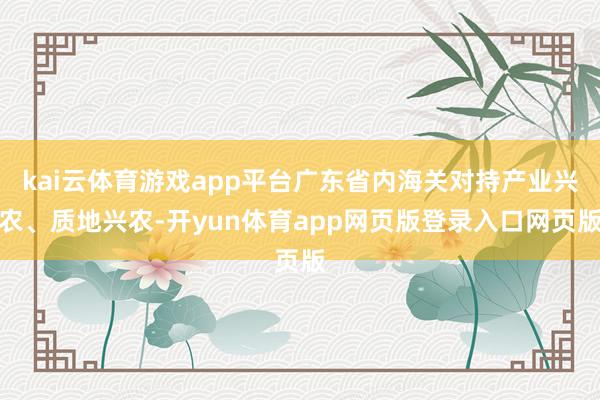 kai云体育游戏app平台广东省内海关对持产业兴农、质地兴农-开yun体育app网页版登录入口网页版