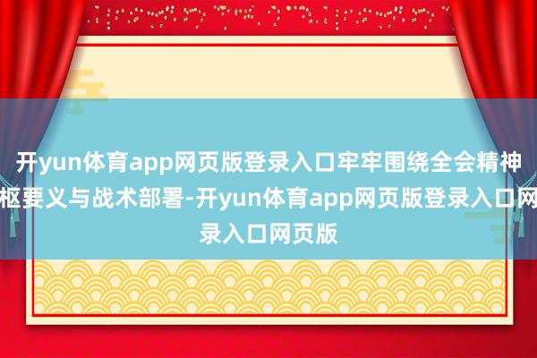 开yun体育app网页版登录入口牢牢围绕全会精神的中枢要义与战术部署-开yun体育app网页版登录入口网页版