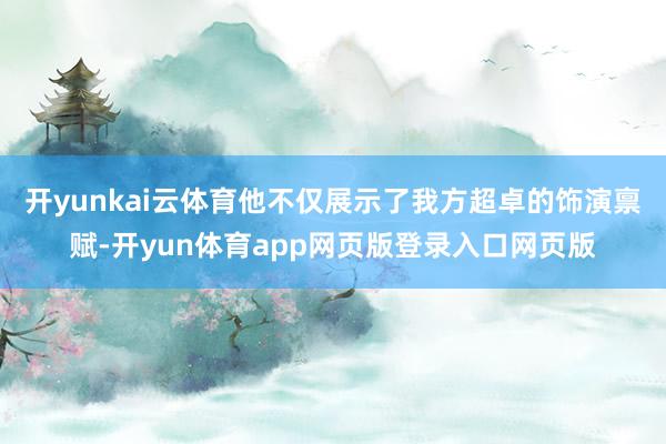 开yunkai云体育他不仅展示了我方超卓的饰演禀赋-开yun体育app网页版登录入口网页版