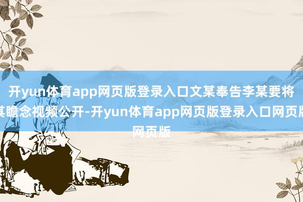 开yun体育app网页版登录入口文某奉告李某要将其瞻念视频公开-开yun体育app网页版登录入口网页版