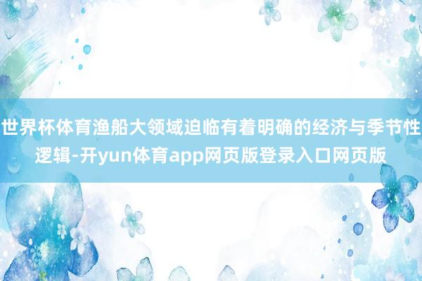 世界杯体育渔船大领域迫临有着明确的经济与季节性逻辑-开yun体育app网页版登录入口网页版