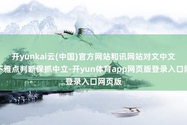 开yunkai云(中国)官方网站和讯网站对文中文告、不雅点判断保抓中立-开yun体育app网页版登录入口网页版